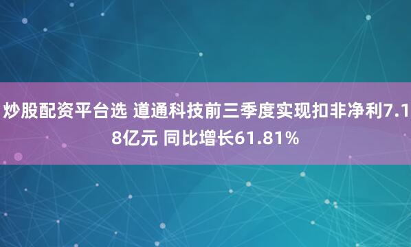 炒股配资平台选 道通科技前三季度实现扣非净利7.18亿元 同比增长61.81%