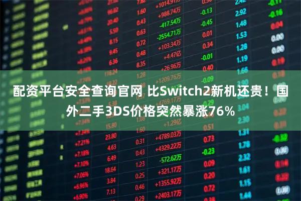 配资平台安全查询官网 比Switch2新机还贵！国外二手3DS价格突然暴涨76%