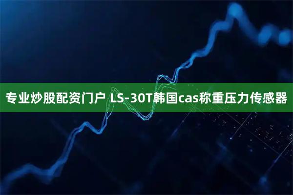 专业炒股配资门户 LS-30T韩国cas称重压力传感器