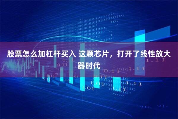 股票怎么加杠杆买入 这颗芯片，打开了线性放大器时代