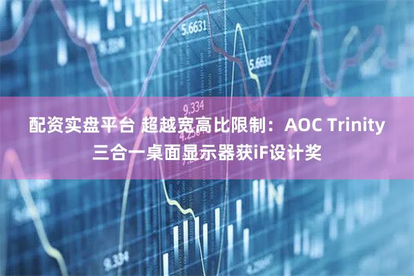配资实盘平台 超越宽高比限制:AOC Trinity三合一桌面显示器获iF设计奖
