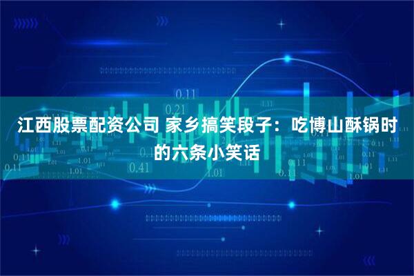 江西股票配资公司 家乡搞笑段子:吃博山酥锅时的六条小笑话