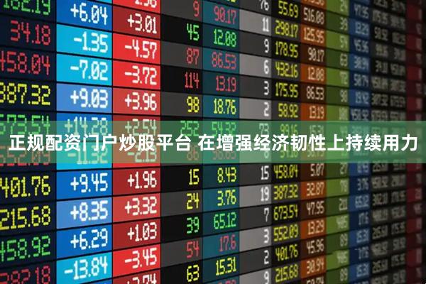 正规配资门户炒股平台 在增强经济韧性上持续用力