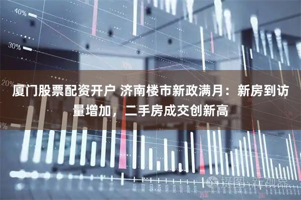 厦门股票配资开户 济南楼市新政满月:新房到访量增加,二手房成交创新高