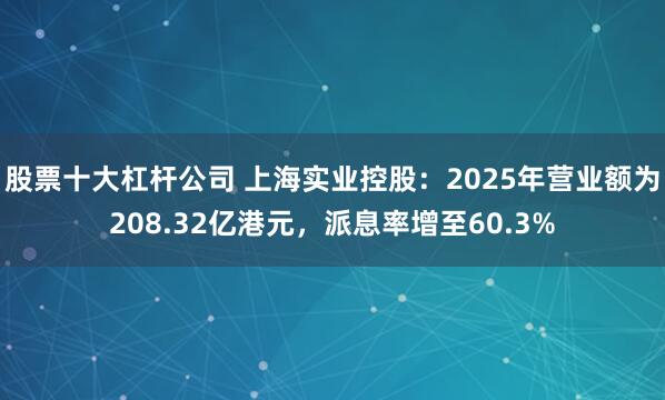 股票十大杠杆公司 上海实业控股：2025年营业额为208.32亿港元，派息率增至60.3%