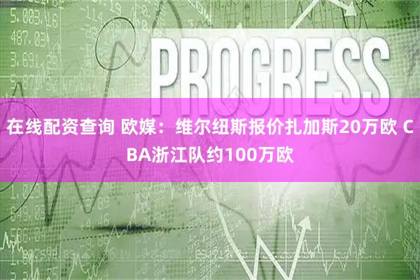 在线配资查询 欧媒：维尔纽斯报价扎加斯20万欧 CBA浙江队约100万欧