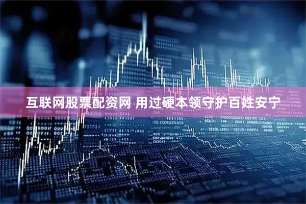 互联网股票配资网 用过硬本领守护百姓安宁